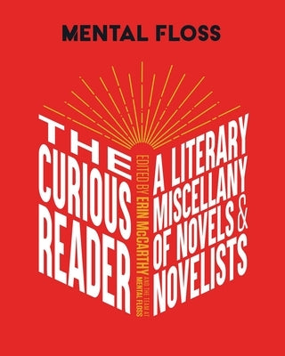 Mental Floss: The Curious Reader: Facts about Famous Authors and Novels Book Lovers and Literary Interest a Literary Miscellany of Novels & Novelists by McCarthy &. the Team at Mental Floss, Er