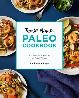 The 30-Minute Paleo Cookbook: 90+ Delicious Recipes for Busy People by Meyer, Stephanie A.