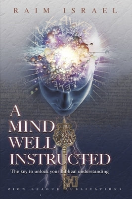 A Mind Well Instructed: The Key to Unlock Your Biblical Understanding by Israel, Raim
