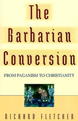 The Barbarian Conversion: From Paganism to Christianity Paperback University of California Press