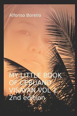 My Little Book of Cebuano Visayan Vol. 1: 2nd Edition: A Guide to the Spoken Language in 25 Lessons by Borello, Alfonso