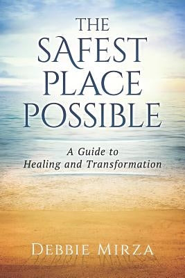 The Safest Place Possible: A Guide to Healing and Transformation by Mirza, Debbie