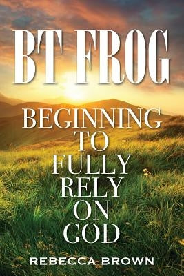 BT Frog: Beginning to Fully Rely on God Paperback Outskirts Press