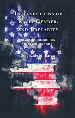 Intersections of Race, Gender, and Precarity: Navigating Insecurities in an American City by Baran, Stephanie M.