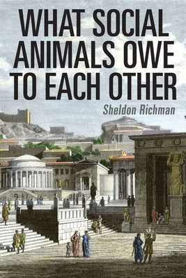 What Social Animals Owe to Each Other by Richman, Sheldon