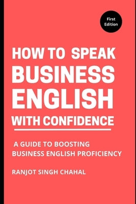 How to Speak Business English with Confidence: A Guide to Boosting Business English Proficiency Paperback Independently Published