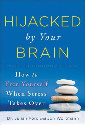 Hijacked by Your Brain: How to Free Yourself When Stress Takes Over by Ford, Julian