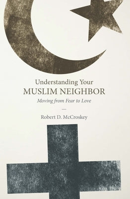 Understanding Your Muslim Neighbor: Moving from Fear to Love Paperback Foundry Publishing