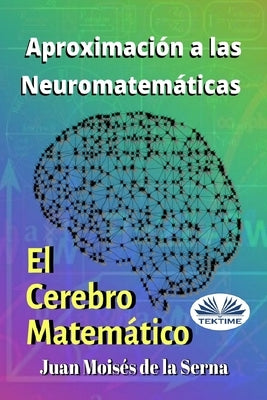 Aproximación A Las Neuromatemáticas: El Cerebro Matemático by Juan Moisés de la Serna