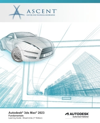 Autodesk 3ds Max 2023: Fundamentals (Mixed Units): Autodesk Authorized Publisher Paperback Ascent - Center for Technical Knowledge