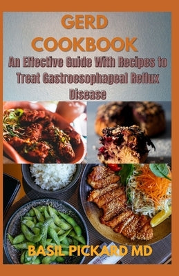 Gerd Cookbook: An Effective Guide With Recipes to Treat Gastroesophageal Reflux Disease by Pickard, Basil