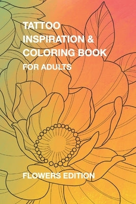 Tattoo Inspiration & Coloring Book for Adults: Flower Edition by Koosman, John Patrick