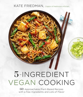 5-Ingredient Vegan Cooking: 60 Approachable Plant-Based Recipes with a Few Ingredients and Lots of Flavor by Friedman, Kate