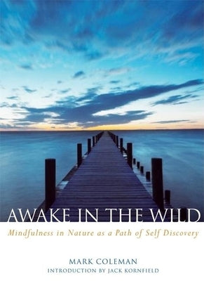 Awake in the Wild: Mindfulness in Nature as a Path of Self-Discovery by Coleman, Mark