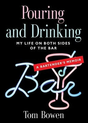 Pouring and Drinking: My Life on Both Sides of the Bar - A Bartender's Memoir by Bowen, Tom