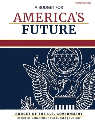 Budget of the United States, Fiscal Year 2021: A Budget for America's Future by Omb