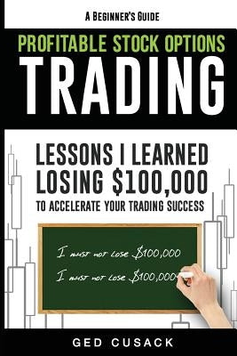 Profitable Stock Options Trading - A Beginner's Guide: Lessons I Learned Losing $100,000 To Accelerate Your Trading Success Paperback Createspace Independent Publishing Platform