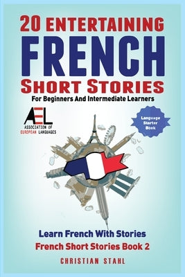 20 Entertaining French Short Stories for Beginners and Intermediate Learners Learn French With Stories by Stahl, Christian