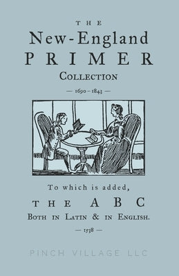 The New-England Primer Collection [1690-1843] to which is added, The ABC Both in Latin & in English [1538] Paperback Independently Published