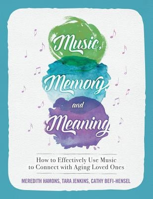 Music, Memory, and Meaning: How to Effectively Use Music to Connect with Aging Loved Ones by Jenkins, Tara