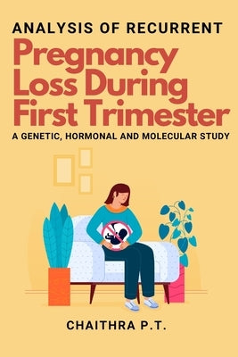 Analysis of Recurrent Pregnancy Loss During First Trimester - a Genetic, Hormonal and Molecular Study by T, Chaithra P.