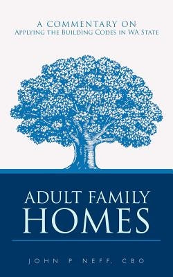 Adult Family Homes: A Commentary on Applying the Building Codes in WA State by Neff Cbo, John P.