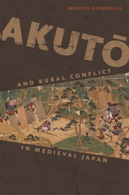 Akut&#333; And Rural Conflict in Medieval Japan by Oxenboell, Morten