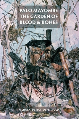 Palo Mayombe: The Garden of Blood and Bones by Frisvold, Nicholaj De Mattos