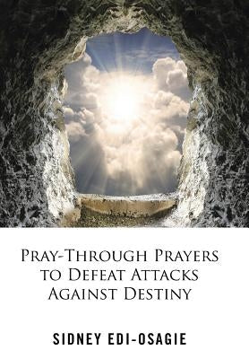 Pray-Through Prayers to Defeat Attacks Against Destiny by Edi-Osagie, Sidney