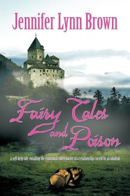 Fairy Tales and Poison: A self-help tale, entailing the emotional rollercoaster of a relationship cursed by alcoholism. by Brown, Jennifer Lynn