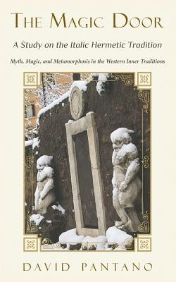 The Magic Door - A Study on the Italic Hermetic Tradition: Myth, Magic, and Metamorphosis in the Western Inner Traditions by Pantano, David