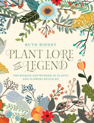 Plant Lore and Legend: The Wisdom and Wonder of Plants and Flowers Revealed by Binney, Ruth