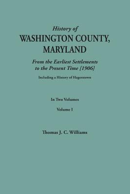 A History of Washington County, Maryland, from the Earliest Settlements to the Present Time [1906]; Including a History of Hagerstown; to this is adde by Williams, Thomas J. C.