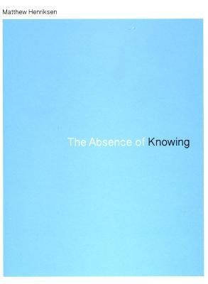 The Absence of Knowing by Henriksen, Matthew