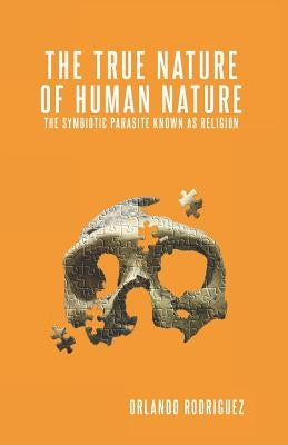 The True Nature Of Human Nature: The Symbiotic Parasite Known As Religion Paperback Independently Published