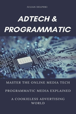 Ad Tech & Programmatic: Master the online media tech and programmatic media explained: Online marketing platforms explained to understand the by Delphiki, Julian