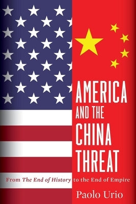 America and the China Threat: From the End of History to the End of Empire by Urio, Paolo