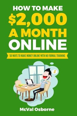 How to Make $2,000 a Month Online: 50 Ways to Make Money Online with No Formal Training by Osborne, McVal