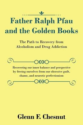 Father Ralph Pfau and the Golden Books: The Path to Recovery from Alcoholism and Drug Addiction by Chesnut, Glenn F.