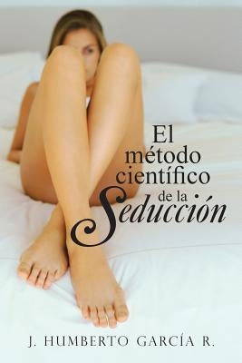 El Metodo Cientifico de La Seduccion by Garcia R., J. Humberto