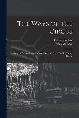 The Ways of the Circus; Being the Memories and Adventures of George Conklin, Tamer of Lions Paperback Legare Street Press