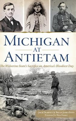 Michigan at Antietam: The Wolverine State S Sacrifice on America S Bloodiest Day by Dempsey, Jack