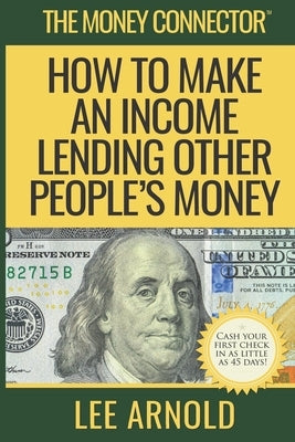 The Money Connector: How To Make An Income Lending Other People's Money by Arnold, Lee a.