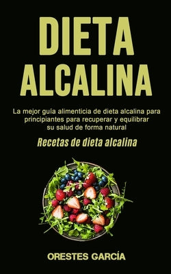 Dieta Alcalina: La mejor guía alimenticia de dieta alcalina para principiantes para recuperar y equilibrar su salud de forma natural ( by García, Orestes