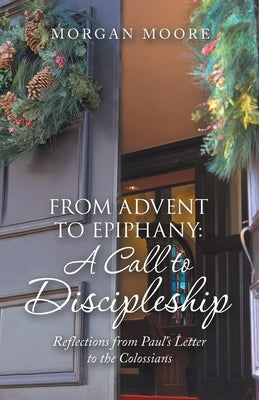 From Advent to Epiphany: a Call to Discipleship: Reflections from Paul's Letter to the Colossians Paperback WestBow Press
