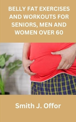 Belly Fat Exercises and Workouts for Seniors, Men and Women Over 60 Paperback Independently Published