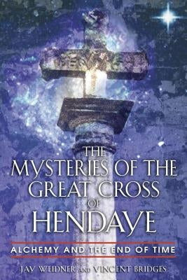 The Mysteries of the Great Cross of Hendaye: Alchemy and the End of Time by Weidner, Jay