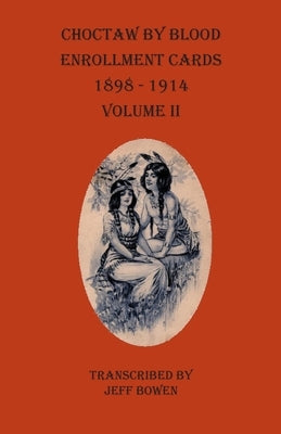 Choctaw By Blood Enrollment Cards 1898-1914 Volume II by Bowen