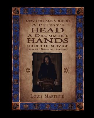 A Priest's Head, a Drummer's Hands: New Orleans Voodoo Order of Service by Martini, Louis