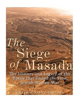 The Siege of Masada: The History and Legacy of the Battle that Ended the First Jewish-Roman War Paperback Createspace Independent Publishing Platform